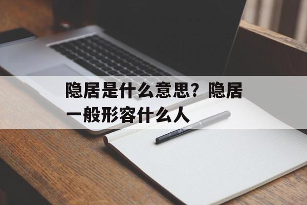 隐居是什么意思？隐居一般形容什么人-第1张图片-