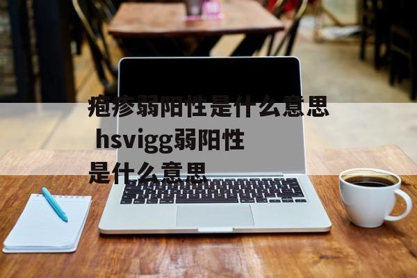 疱疹弱阳性是什么意思 hsvigg弱阳性是什么意思-第1张图片-