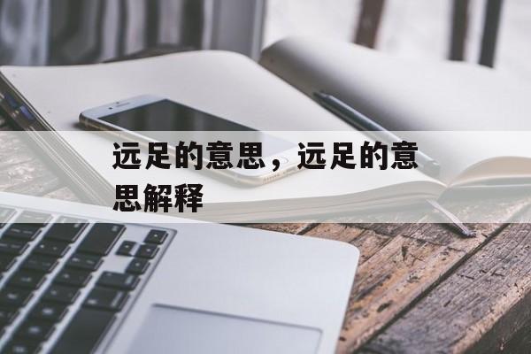 远足的意思，远足的意思解释-第1张图片-