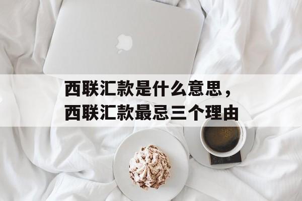 西联汇款是什么意思，西联汇款最忌三个理由-第1张图片-