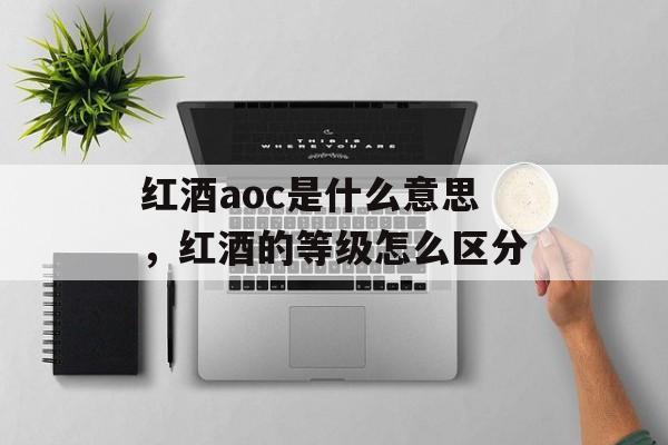 红酒aoc是什么意思，红酒的等级怎么区分-第1张图片-