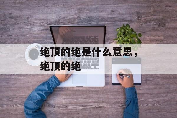 绝顶的绝是什么意思，绝顶的绝-第1张图片-