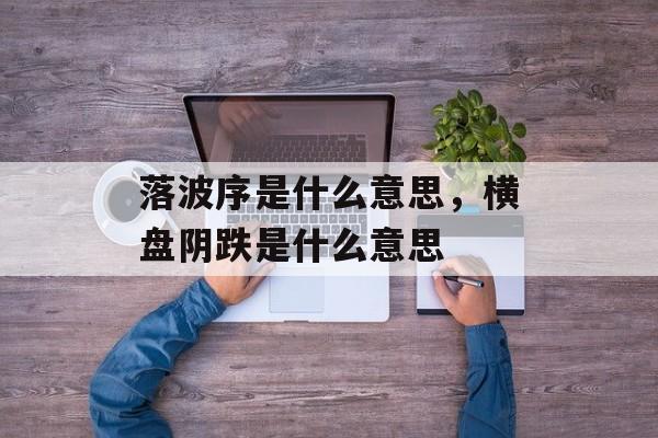 落波序是什么意思，横盘阴跌是什么意思-第1张图片-