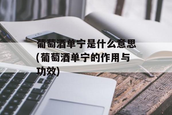 葡萄酒单宁是什么意思(葡萄酒单宁的作用与功效)-第1张图片-