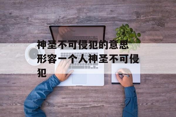 神圣不可侵犯的意思 形容一个人神圣不可侵犯-第1张图片-