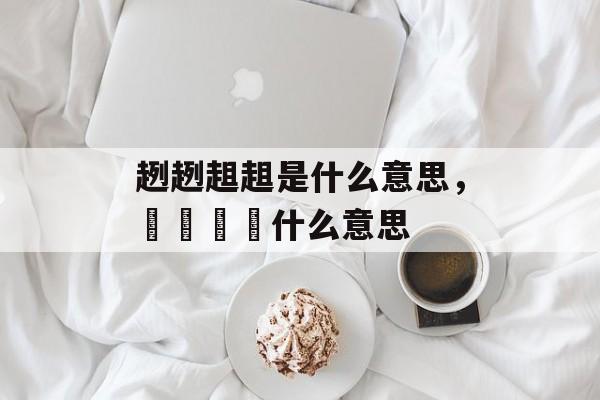 趔趔趄趄是什么意思，仚屳屲冚什么意思-第1张图片-
