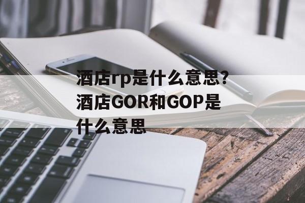 酒店rp是什么意思？酒店GOR和GOP是什么意思-第1张图片-