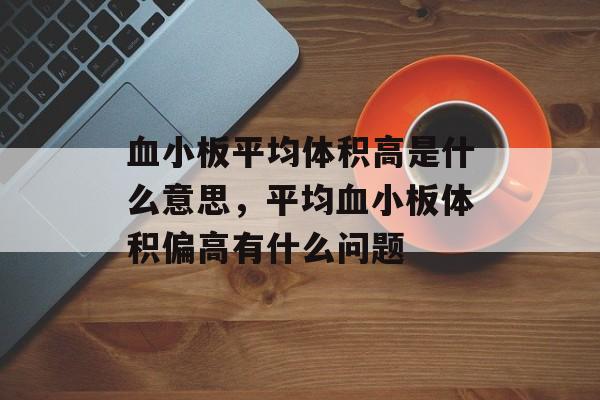 血小板平均体积高是什么意思，平均血小板体积偏高有什么问题-第1张图片-