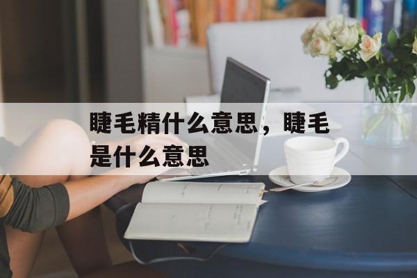 睫毛精什么意思，睫毛是什么意思-第1张图片-
