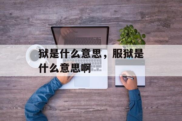 狱是什么意思，服狱是什么意思啊-第1张图片-