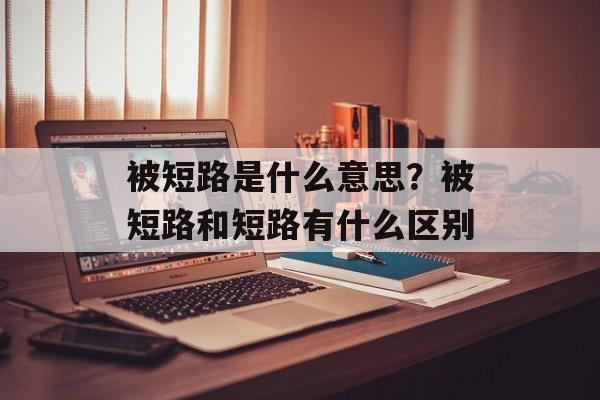 被短路是什么意思？被短路和短路有什么区别-第1张图片-