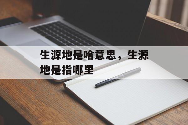 生源地是啥意思，生源地是指哪里-第1张图片-