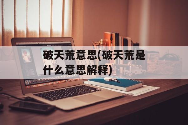 破天荒意思(破天荒是什么意思解释)-第1张图片-