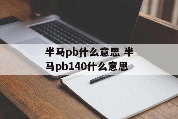 半马pb什么意思 半马pb140什么意思-第1张图片-