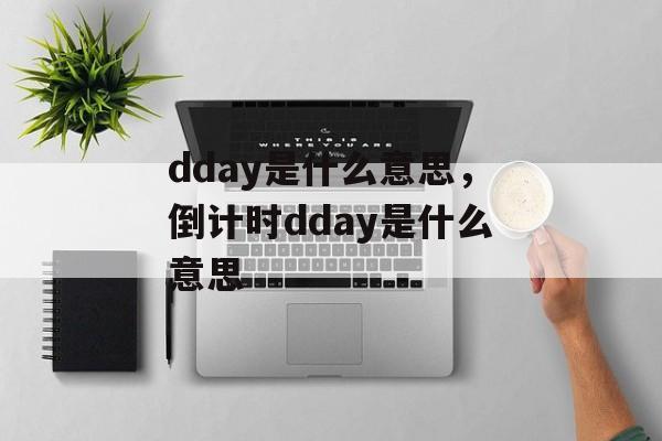 dday是什么意思，倒计时dday是什么意思-第1张图片-