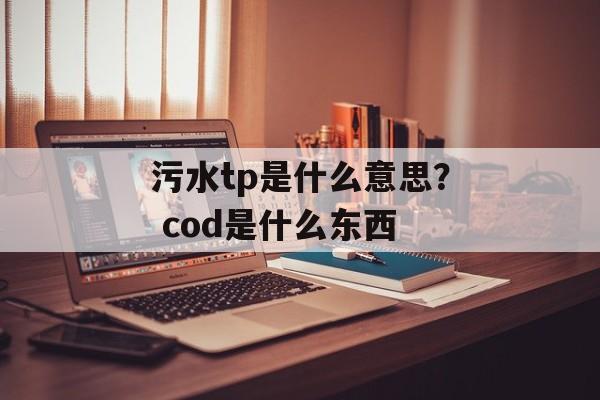 污水tp是什么意思？ cod是什么东西-第1张图片-