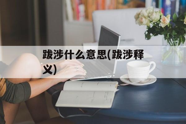 跋涉什么意思(跋涉释义)-第1张图片-