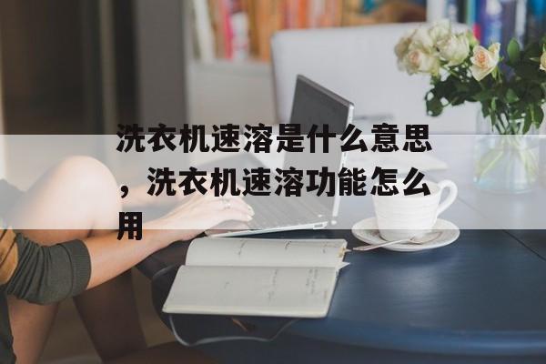 洗衣机速溶是什么意思，洗衣机速溶功能怎么用-第1张图片-