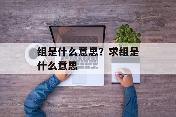 组是什么意思？求组是什么意思-第1张图片-