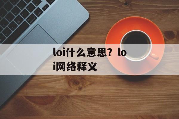 loi什么意思？loi网络释义-第1张图片-