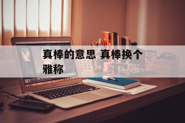 真棒的意思 真棒换个雅称-第1张图片-