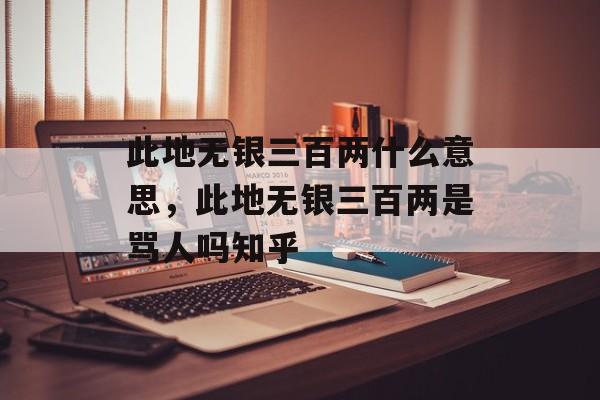 此地无银三百两什么意思，此地无银三百两是骂人吗知乎-第1张图片-
