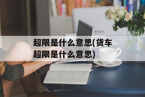 超限是什么意思(货车超限是什么意思)-第1张图片-