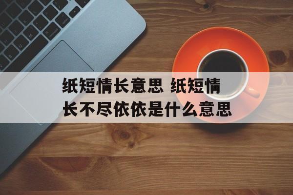 纸短情长意思 纸短情长不尽依依是什么意思-第1张图片-