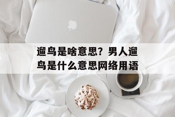 遛鸟是啥意思？男人遛鸟是什么意思网络用语-第1张图片-