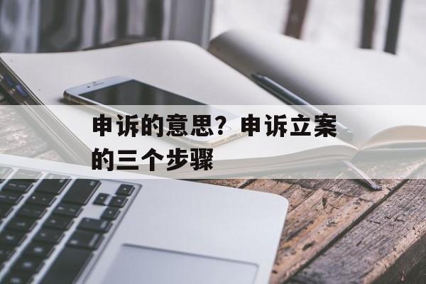 申诉的意思？申诉立案的三个步骤-第1张图片-