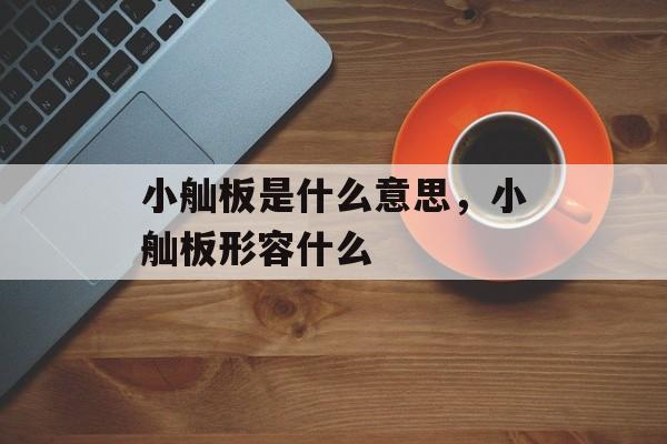 小舢板是什么意思，小舢板形容什么-第1张图片-