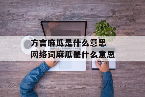 方言麻瓜是什么意思 网络词麻瓜是什么意思-第1张图片-