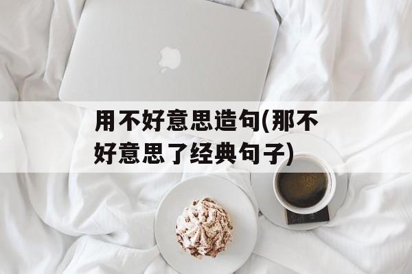 用不好意思造句(那不好意思了经典句子)-第1张图片-
