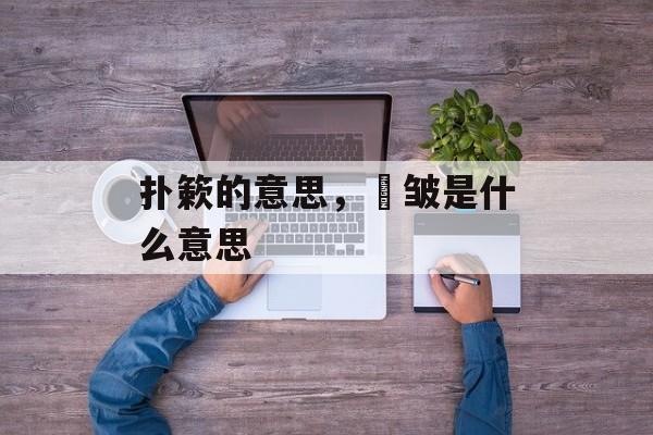 扑簌的意思，縠皱是什么意思-第1张图片-