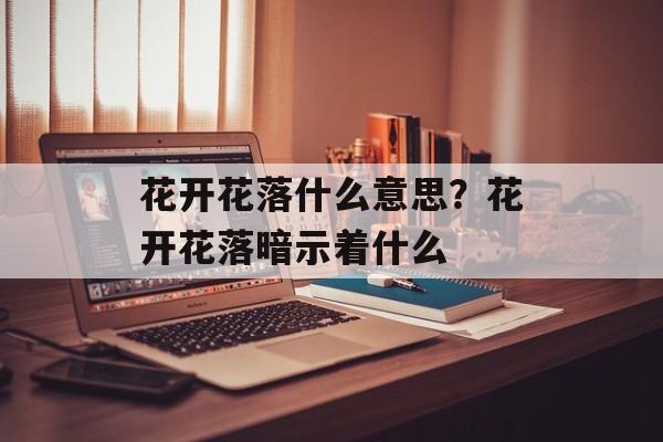 花开花落什么意思？花开花落暗示着什么-第1张图片-