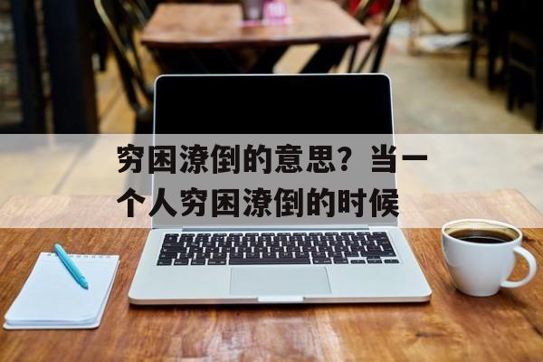 穷困潦倒的意思？当一个人穷困潦倒的时候-第1张图片-