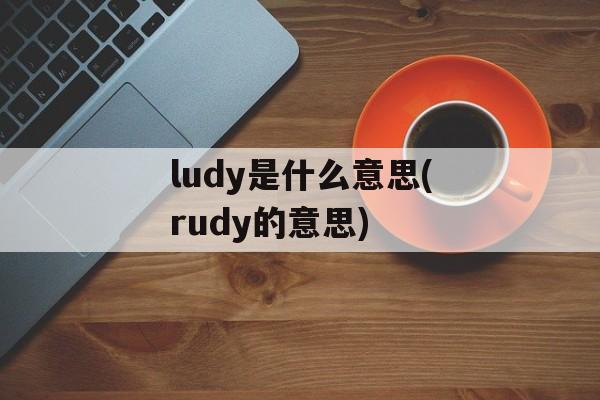 ludy是什么意思(rudy的意思)-第1张图片-