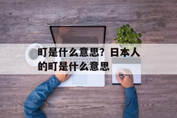 町是什么意思？日本人的町是什么意思-第1张图片-