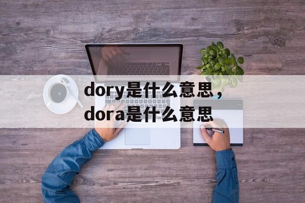 dory是什么意思，dora是什么意思-第1张图片-