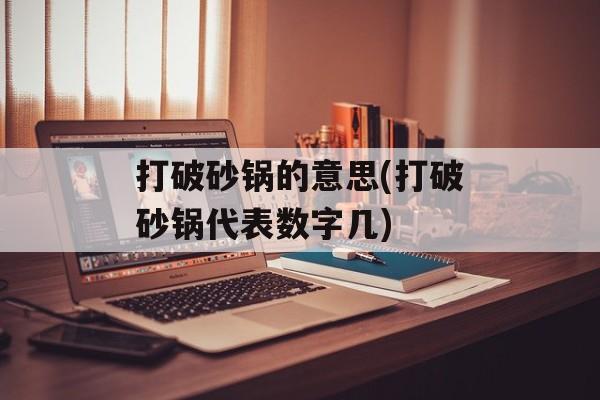 打破砂锅的意思(打破砂锅代表数字几)-第1张图片-