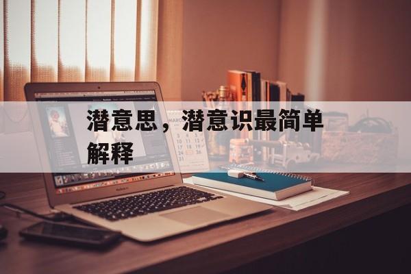 潜意思，潜意识最简单解释-第1张图片-