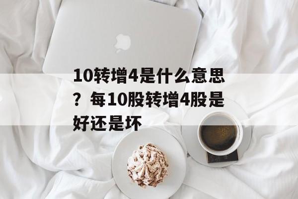 10转增4是什么意思？每10股转增4股是好还是坏-第1张图片-