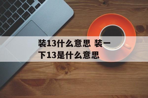 装13什么意思 装一下13是什么意思-第1张图片-