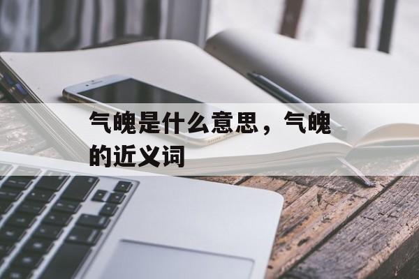 气魄是什么意思，气魄的近义词-第1张图片-