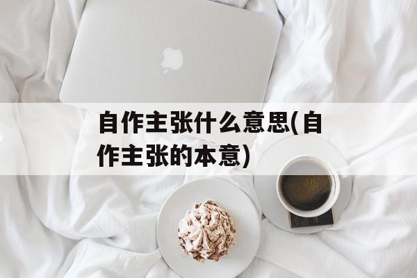 自作主张什么意思(自作主张的本意)-第1张图片-
