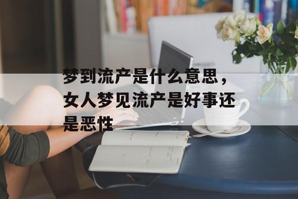 梦到流产是什么意思，女人梦见流产是好事还是恶性-第1张图片-