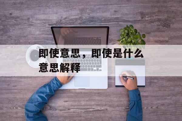 即使意思，即使是什么意思解释-第1张图片-