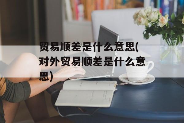 贸易顺差是什么意思(对外贸易顺差是什么意思)-第1张图片-