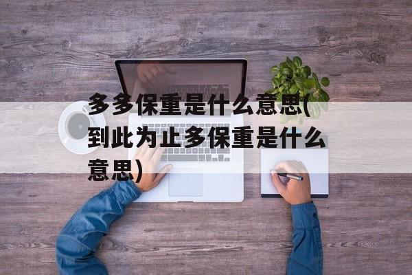 多多保重是什么意思(到此为止多保重是什么意思)-第1张图片-