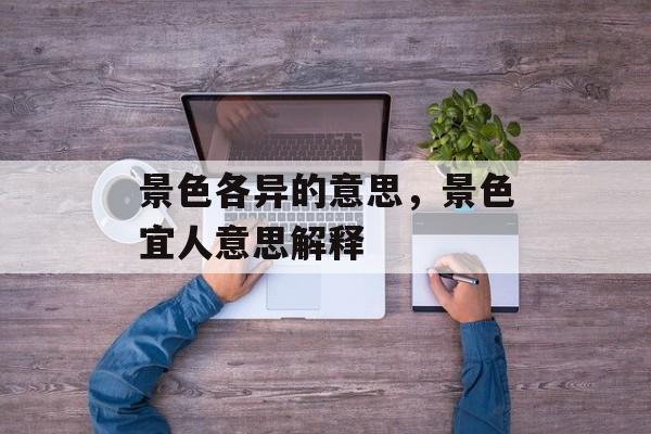 景色各异的意思，景色宜人意思解释-第1张图片-